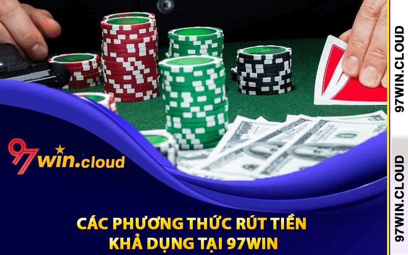 Rút Tiền 97Win Theo Điều Khoản Nhà Cái Đã Quy Định 3 Các phương thức rút tiền khả dụng tại 97Win