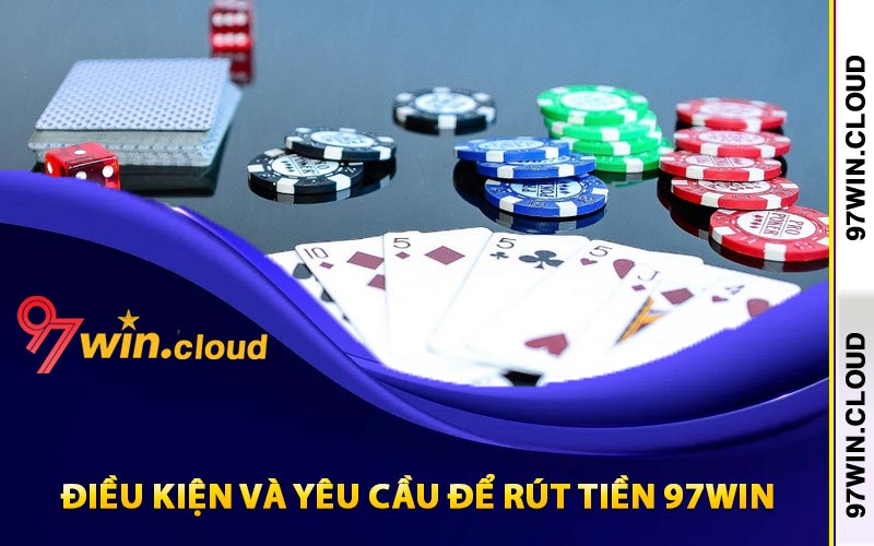 Rút Tiền 97Win Theo Điều Khoản Nhà Cái Đã Quy Định 2 Điều kiện và yêu cầu để rút tiền 97Win