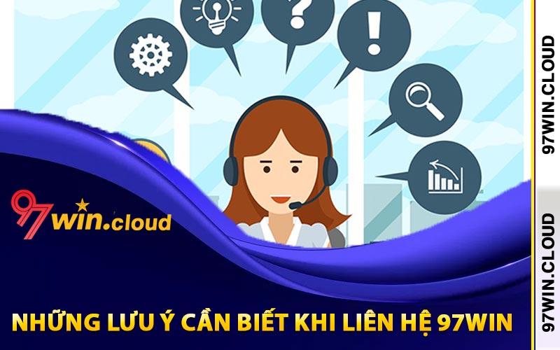 Liên Hệ 97Win Tiện Lợi Qua Trang Web 97WIN.CLOUD 4 Những lưu ý cần biết khi liên hệ 97Win